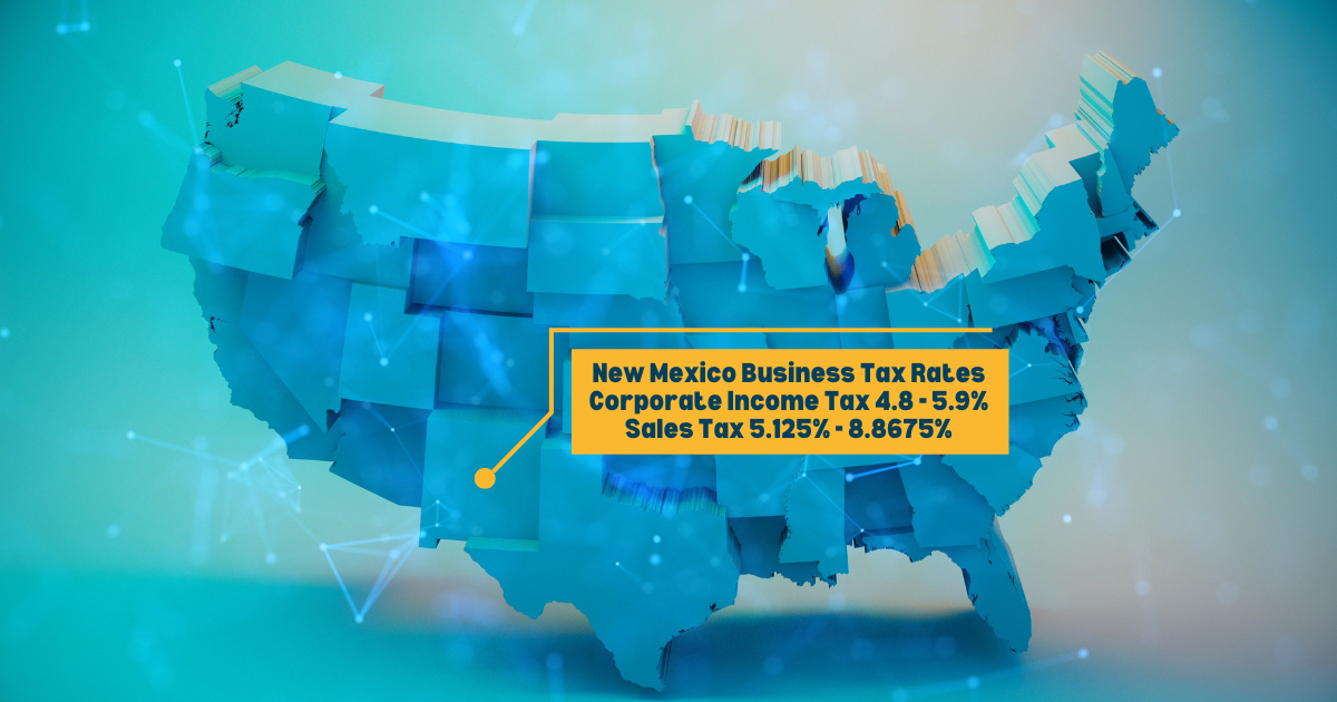 New Mexico Business Tax Rates Corporate Income Tax 4.8 - 5.9% Sales Tax 5.125% - 8.8675%